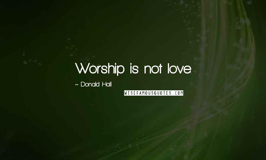 Donald Hall Quotes: Worship is not love.