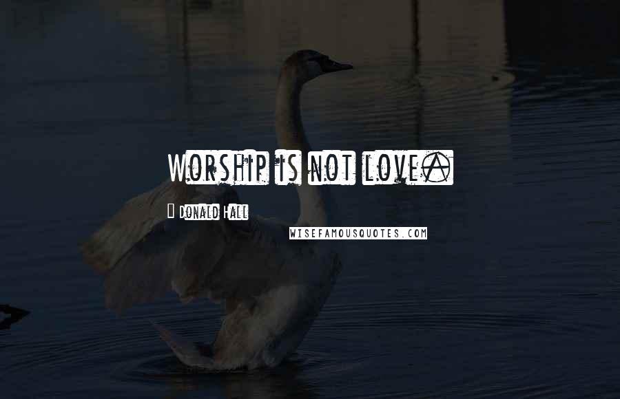 Donald Hall Quotes: Worship is not love.