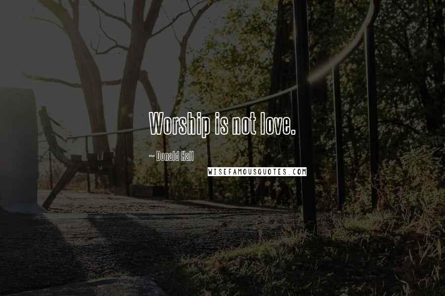 Donald Hall Quotes: Worship is not love.