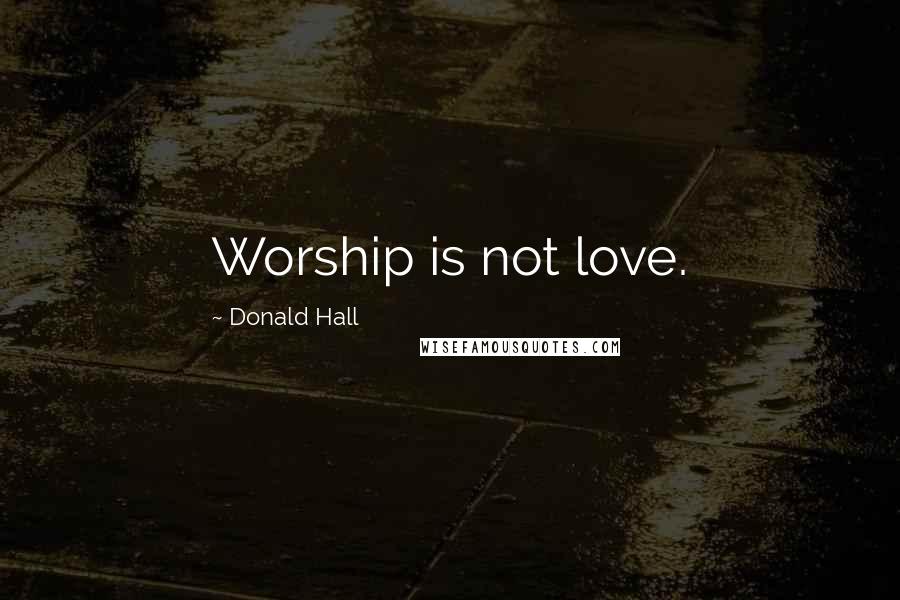 Donald Hall Quotes: Worship is not love.