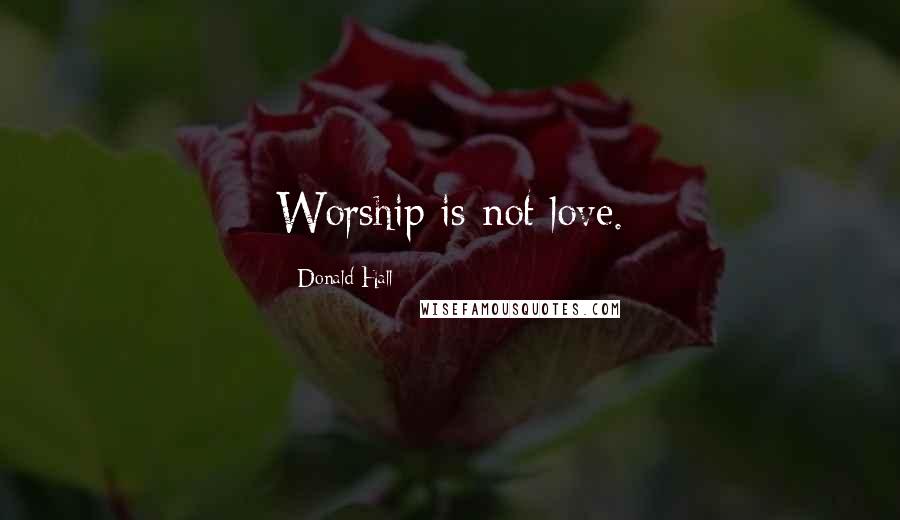 Donald Hall Quotes: Worship is not love.