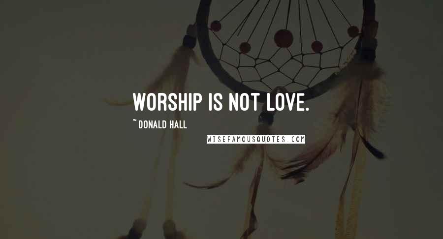 Donald Hall Quotes: Worship is not love.
