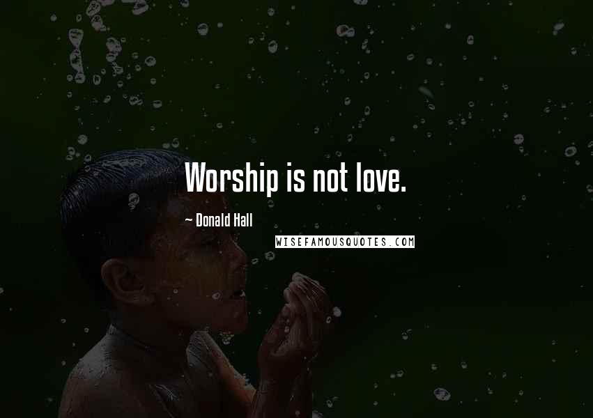 Donald Hall Quotes: Worship is not love.