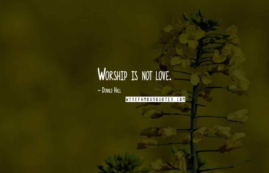Donald Hall Quotes: Worship is not love.