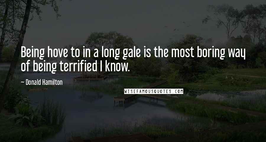 Donald Hamilton Quotes: Being hove to in a long gale is the most boring way of being terrified I know.