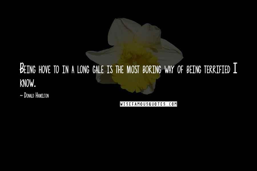 Donald Hamilton Quotes: Being hove to in a long gale is the most boring way of being terrified I know.