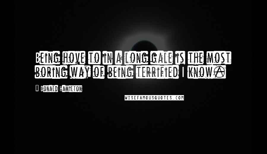 Donald Hamilton Quotes: Being hove to in a long gale is the most boring way of being terrified I know.