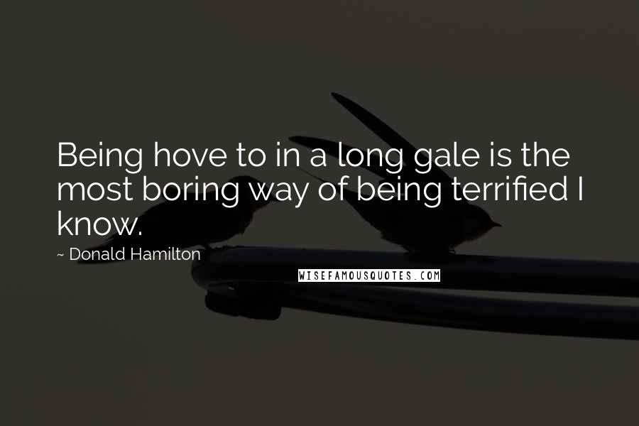 Donald Hamilton Quotes: Being hove to in a long gale is the most boring way of being terrified I know.