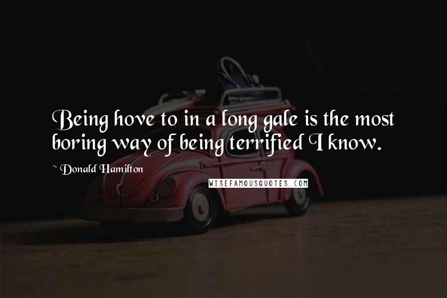 Donald Hamilton Quotes: Being hove to in a long gale is the most boring way of being terrified I know.