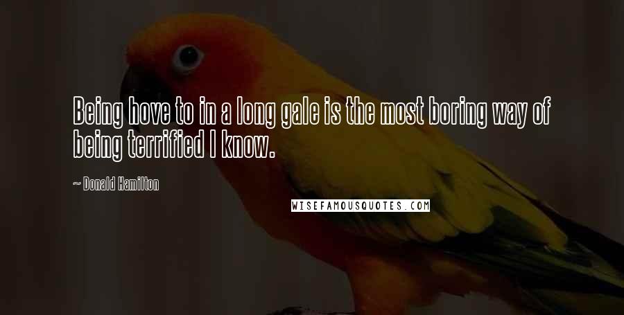 Donald Hamilton Quotes: Being hove to in a long gale is the most boring way of being terrified I know.