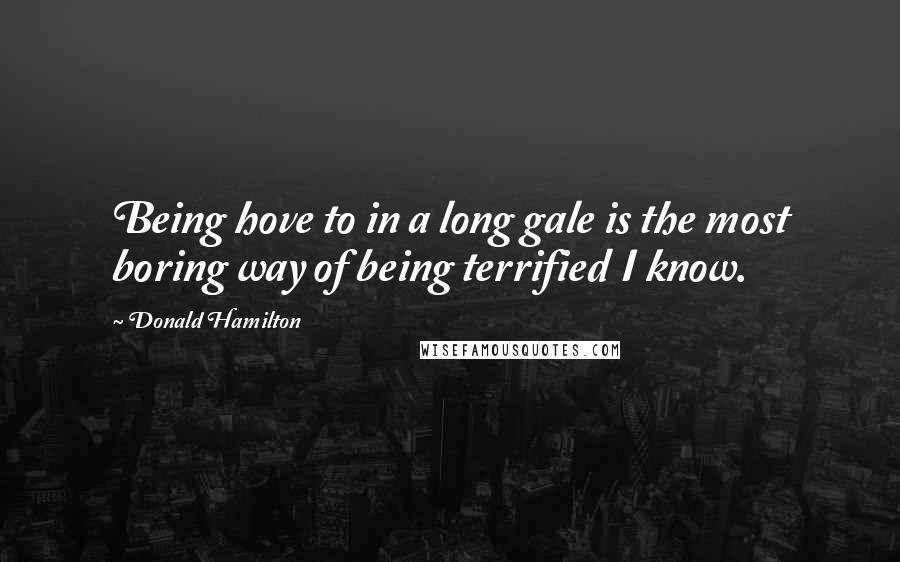 Donald Hamilton Quotes: Being hove to in a long gale is the most boring way of being terrified I know.