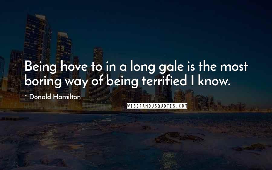 Donald Hamilton Quotes: Being hove to in a long gale is the most boring way of being terrified I know.