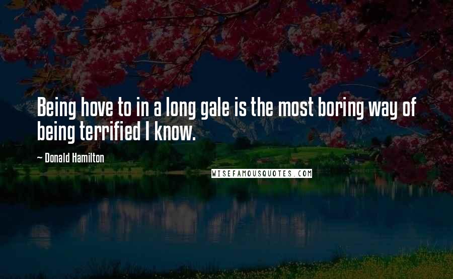 Donald Hamilton Quotes: Being hove to in a long gale is the most boring way of being terrified I know.