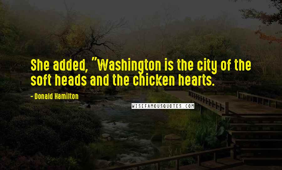 Donald Hamilton Quotes: She added, "Washington is the city of the soft heads and the chicken hearts.