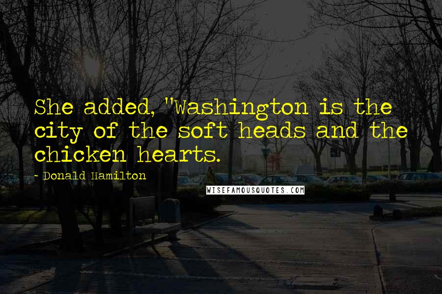 Donald Hamilton Quotes: She added, "Washington is the city of the soft heads and the chicken hearts.