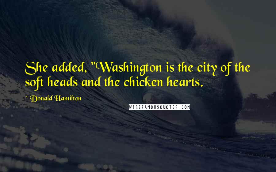 Donald Hamilton Quotes: She added, "Washington is the city of the soft heads and the chicken hearts.