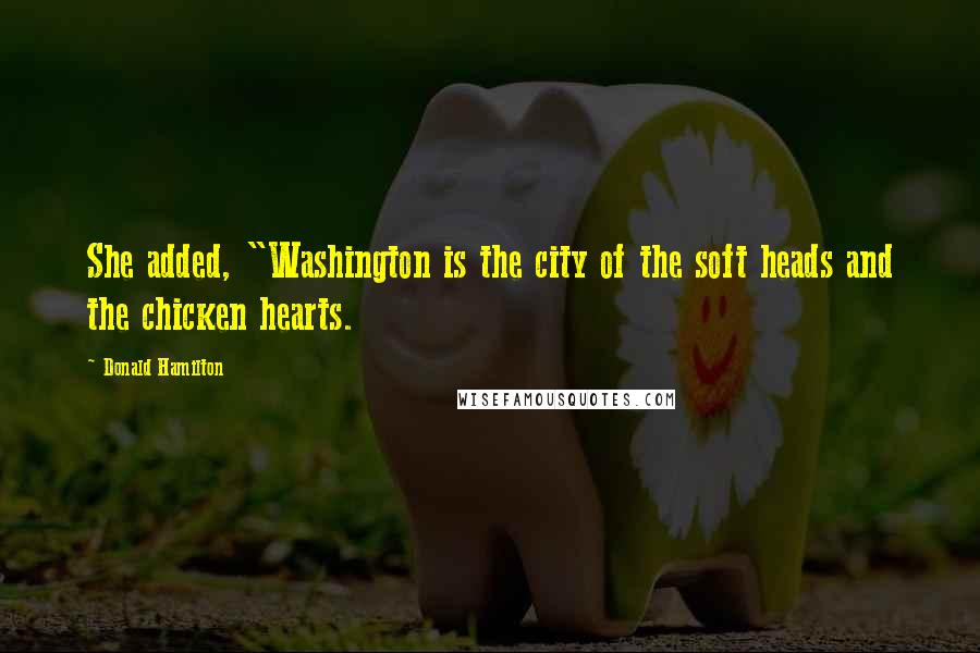 Donald Hamilton Quotes: She added, "Washington is the city of the soft heads and the chicken hearts.