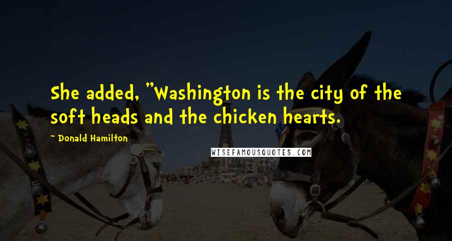 Donald Hamilton Quotes: She added, "Washington is the city of the soft heads and the chicken hearts.