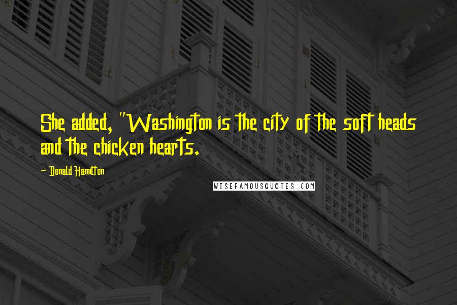 Donald Hamilton Quotes: She added, "Washington is the city of the soft heads and the chicken hearts.