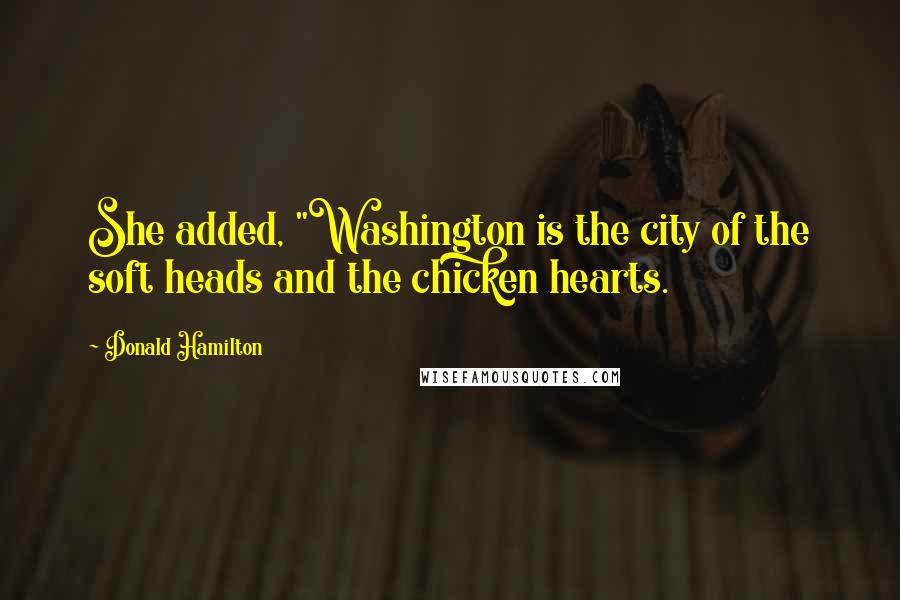 Donald Hamilton Quotes: She added, "Washington is the city of the soft heads and the chicken hearts.