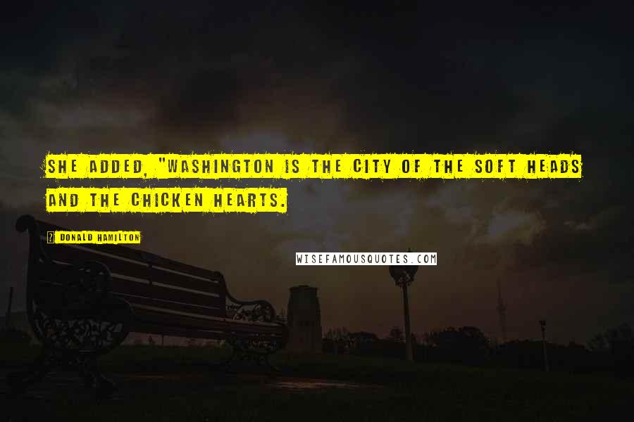 Donald Hamilton Quotes: She added, "Washington is the city of the soft heads and the chicken hearts.