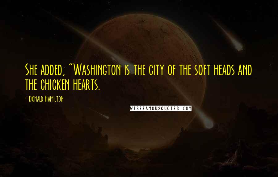 Donald Hamilton Quotes: She added, "Washington is the city of the soft heads and the chicken hearts.