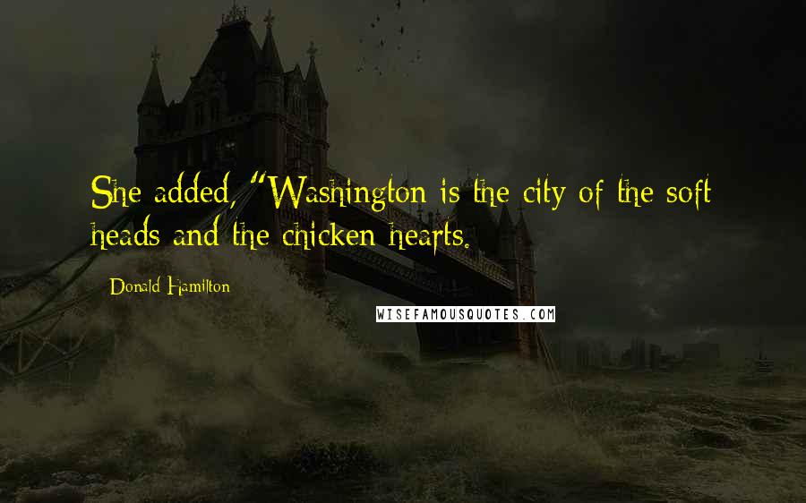 Donald Hamilton Quotes: She added, "Washington is the city of the soft heads and the chicken hearts.