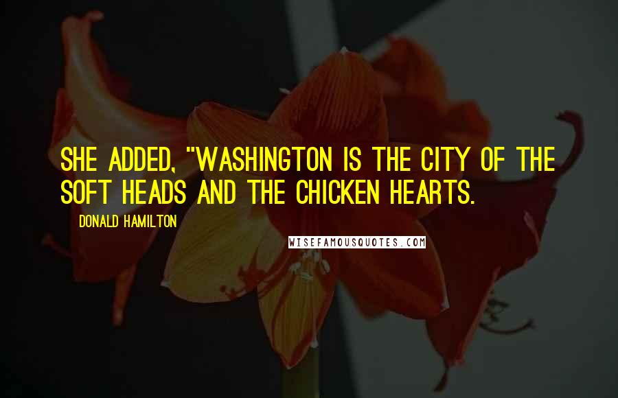 Donald Hamilton Quotes: She added, "Washington is the city of the soft heads and the chicken hearts.