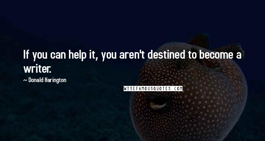 Donald Harington Quotes: If you can help it, you aren't destined to become a writer.