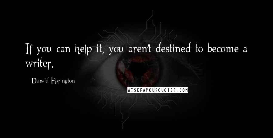 Donald Harington Quotes: If you can help it, you aren't destined to become a writer.