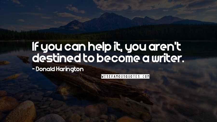 Donald Harington Quotes: If you can help it, you aren't destined to become a writer.