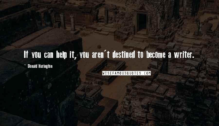 Donald Harington Quotes: If you can help it, you aren't destined to become a writer.