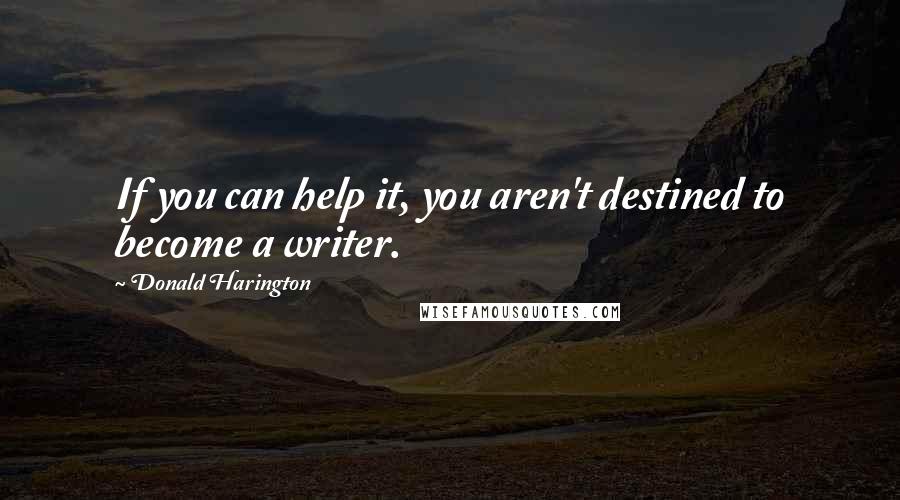 Donald Harington Quotes: If you can help it, you aren't destined to become a writer.