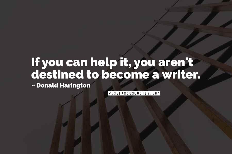 Donald Harington Quotes: If you can help it, you aren't destined to become a writer.