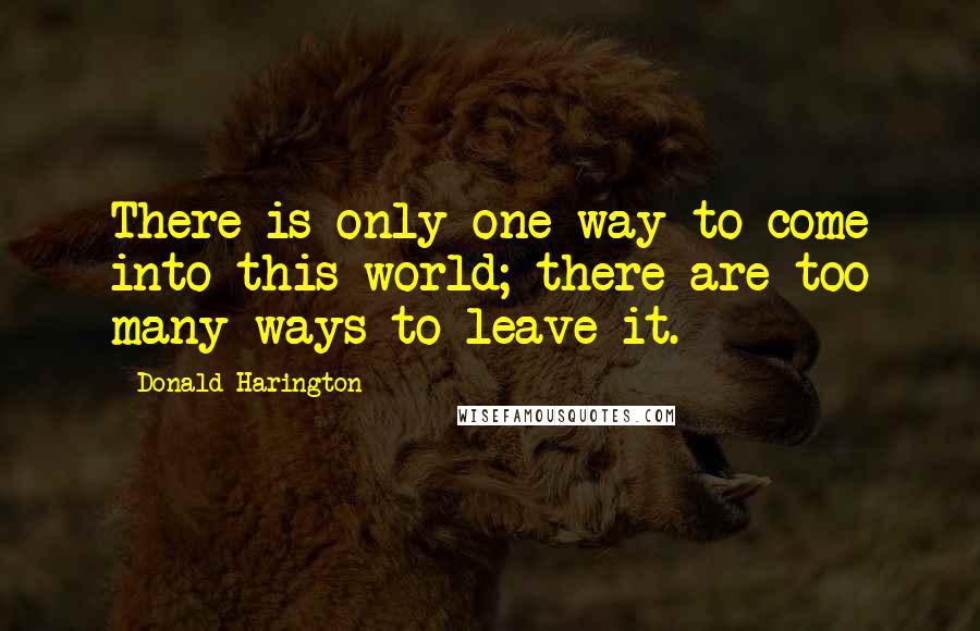 Donald Harington Quotes: There is only one way to come into this world; there are too many ways to leave it.