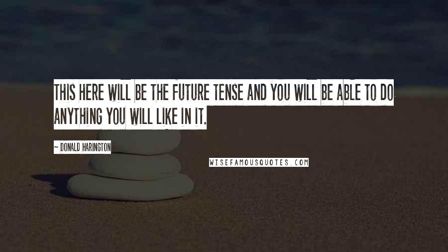 Donald Harington Quotes: This here will be the future tense and you will be able to do anything you will like in it.