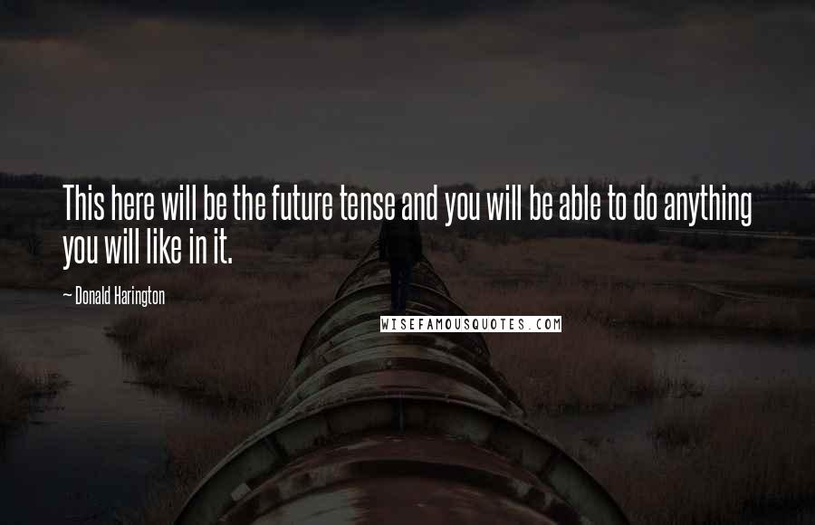 Donald Harington Quotes: This here will be the future tense and you will be able to do anything you will like in it.