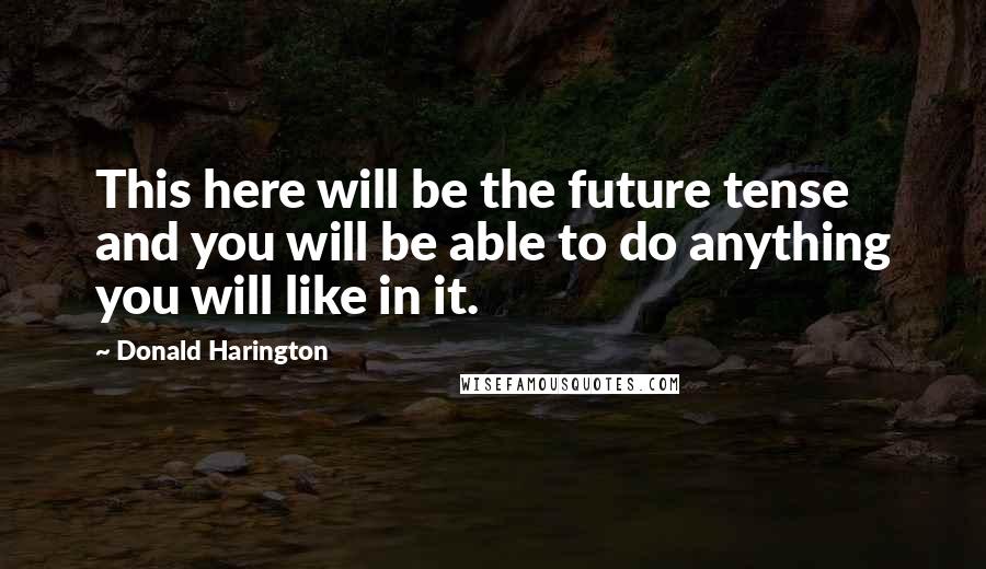 Donald Harington Quotes: This here will be the future tense and you will be able to do anything you will like in it.