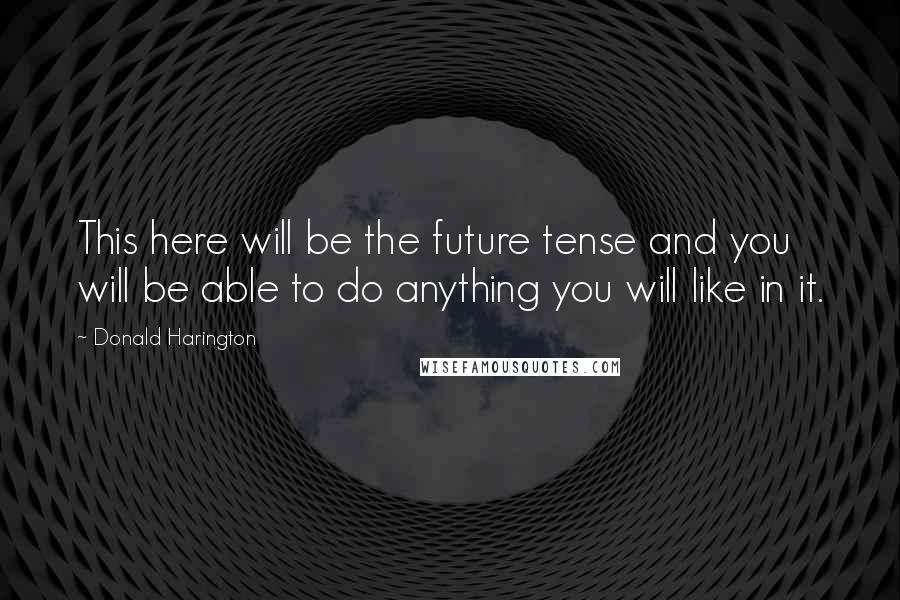 Donald Harington Quotes: This here will be the future tense and you will be able to do anything you will like in it.