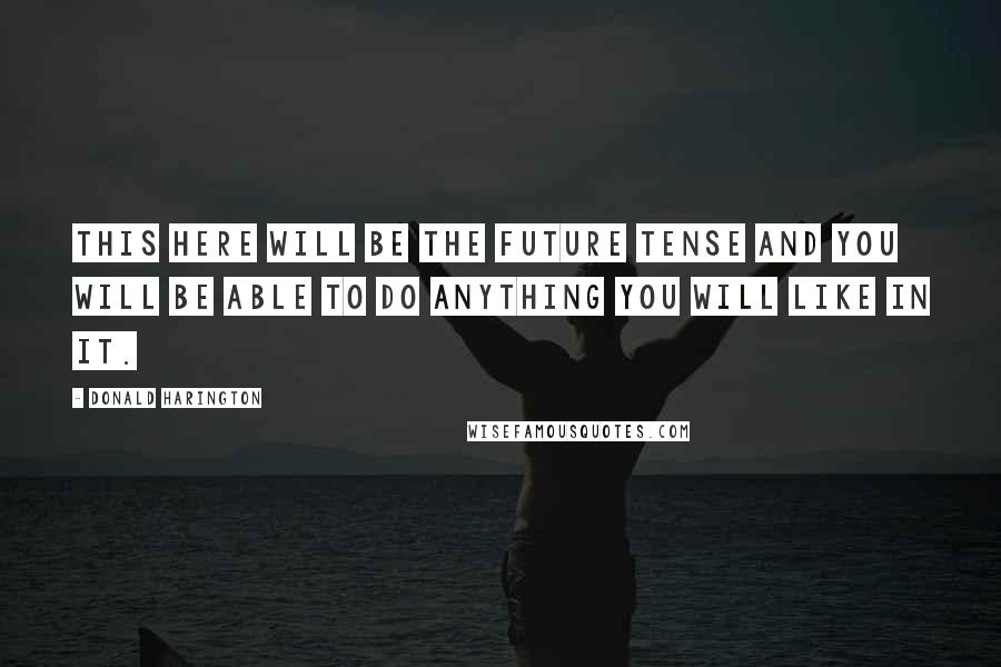 Donald Harington Quotes: This here will be the future tense and you will be able to do anything you will like in it.