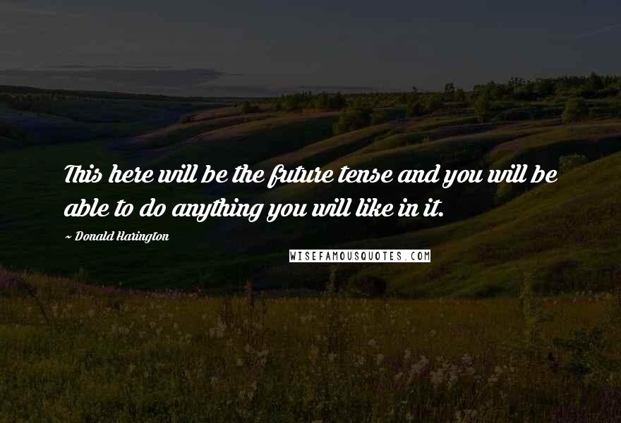 Donald Harington Quotes: This here will be the future tense and you will be able to do anything you will like in it.