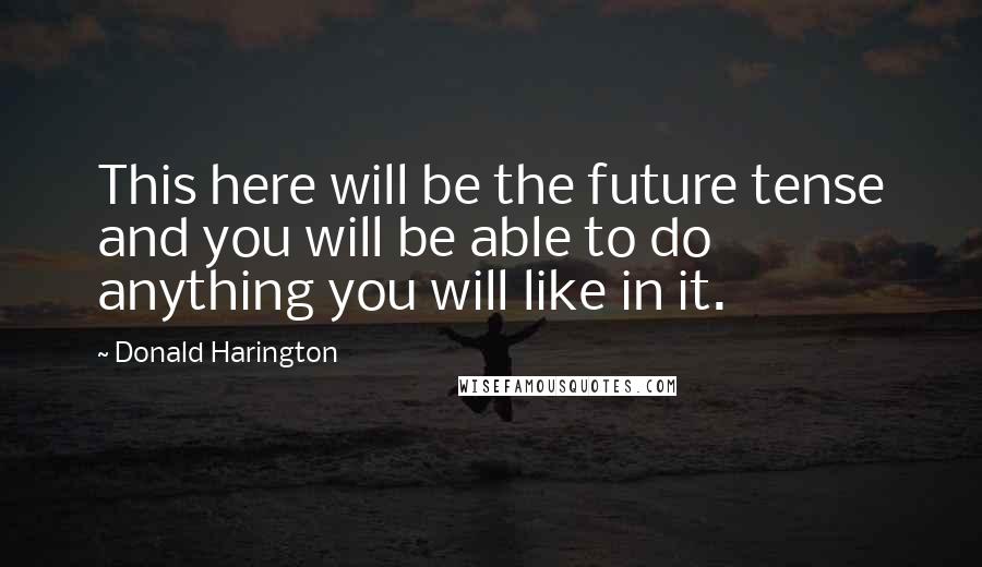 Donald Harington Quotes: This here will be the future tense and you will be able to do anything you will like in it.