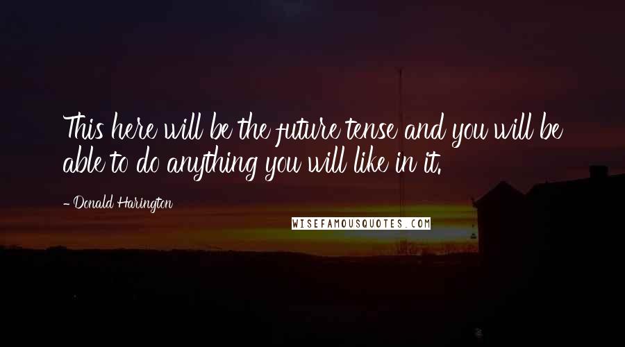 Donald Harington Quotes: This here will be the future tense and you will be able to do anything you will like in it.