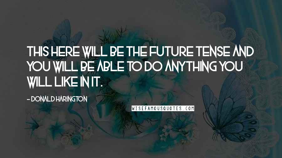Donald Harington Quotes: This here will be the future tense and you will be able to do anything you will like in it.