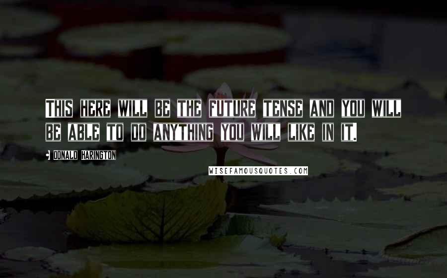 Donald Harington Quotes: This here will be the future tense and you will be able to do anything you will like in it.
