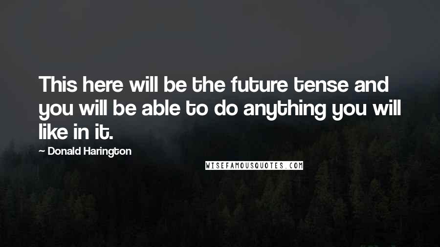 Donald Harington Quotes: This here will be the future tense and you will be able to do anything you will like in it.