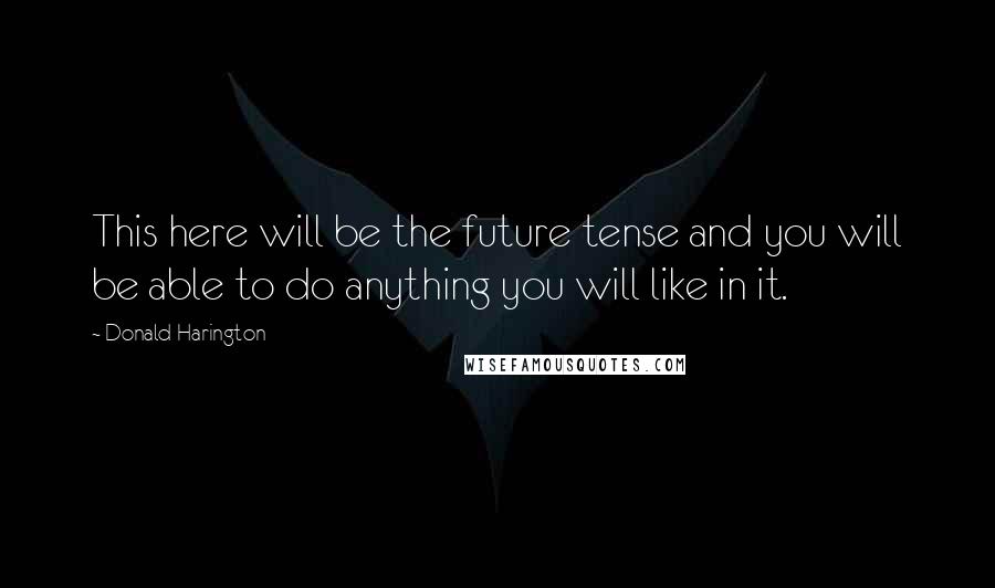 Donald Harington Quotes: This here will be the future tense and you will be able to do anything you will like in it.