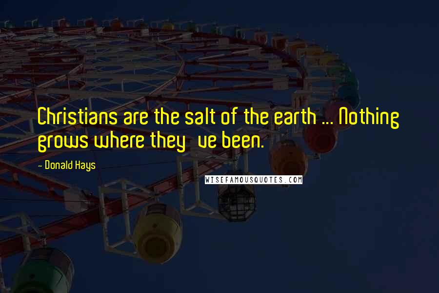 Donald Hays Quotes: Christians are the salt of the earth ... Nothing grows where they've been.