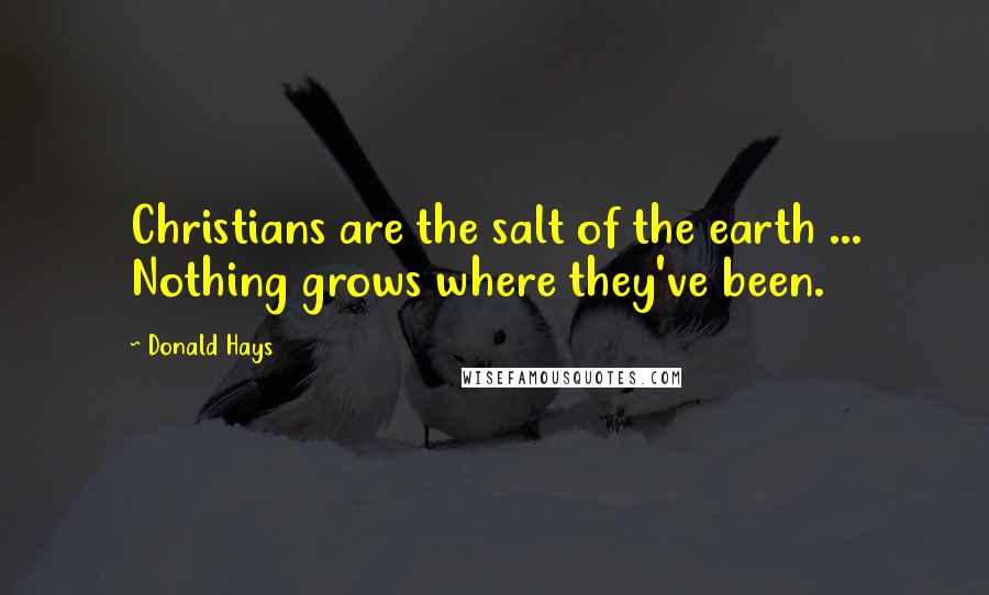 Donald Hays Quotes: Christians are the salt of the earth ... Nothing grows where they've been.