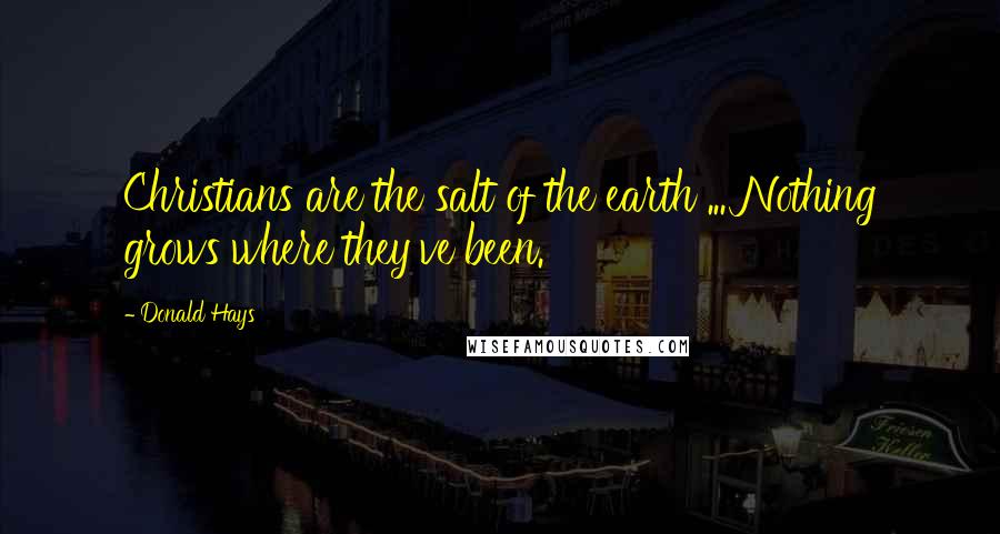 Donald Hays Quotes: Christians are the salt of the earth ... Nothing grows where they've been.